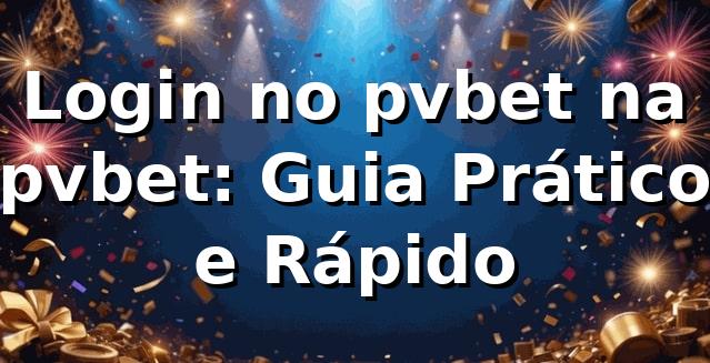 Login no pvbet na pvbet: Guia Prático e Rápido 1 Login no pvbet na pvbet: Guia Prático e Rápido